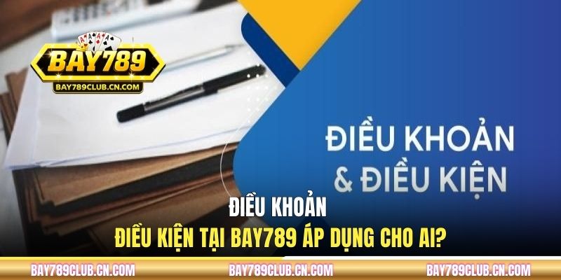 Điều khoản điều kiện tại BAY789 áp dụng cho ai?
