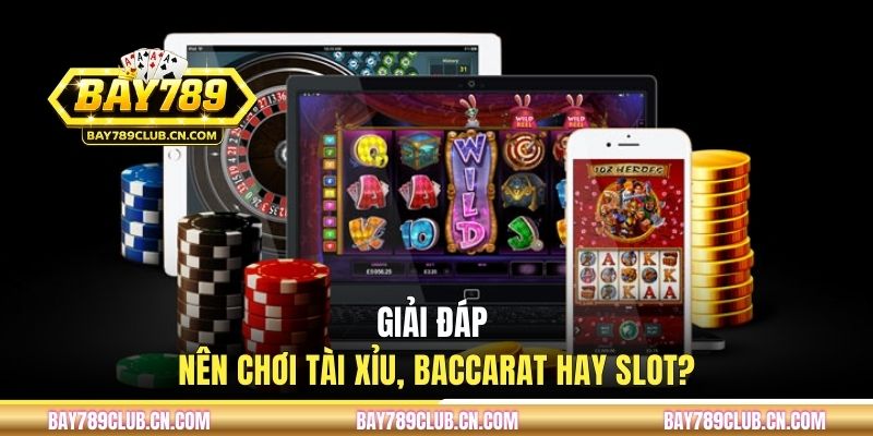 Giải đáp - Vậy nên chơi tài xỉu, baccarat hay slot?