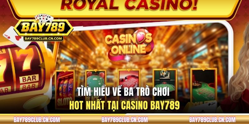 Tìm hiểu về ba trò chơi hot nhất tại casino BAY789